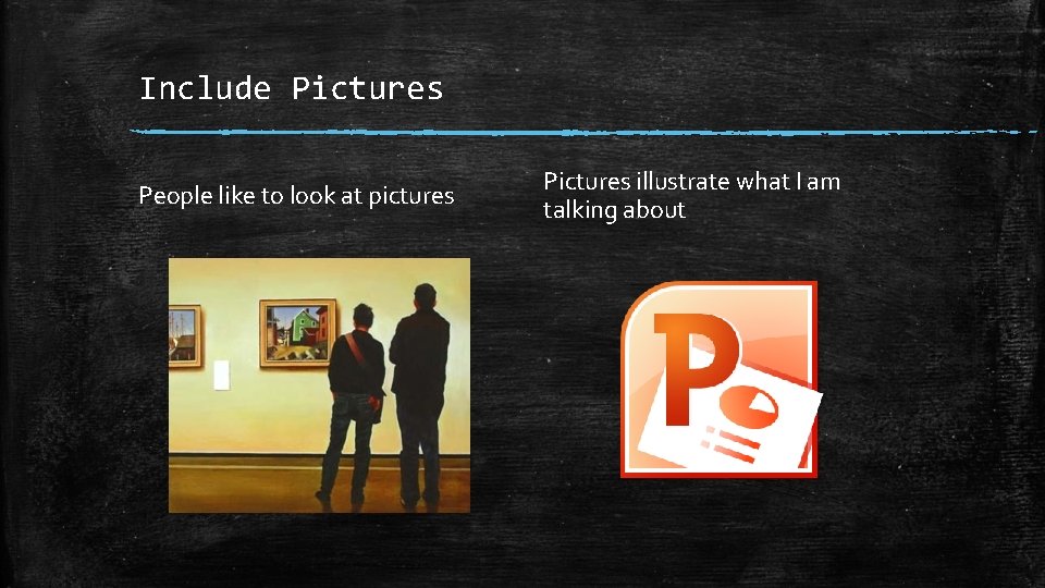 Include Pictures People like to look at pictures Pictures illustrate what I am talking