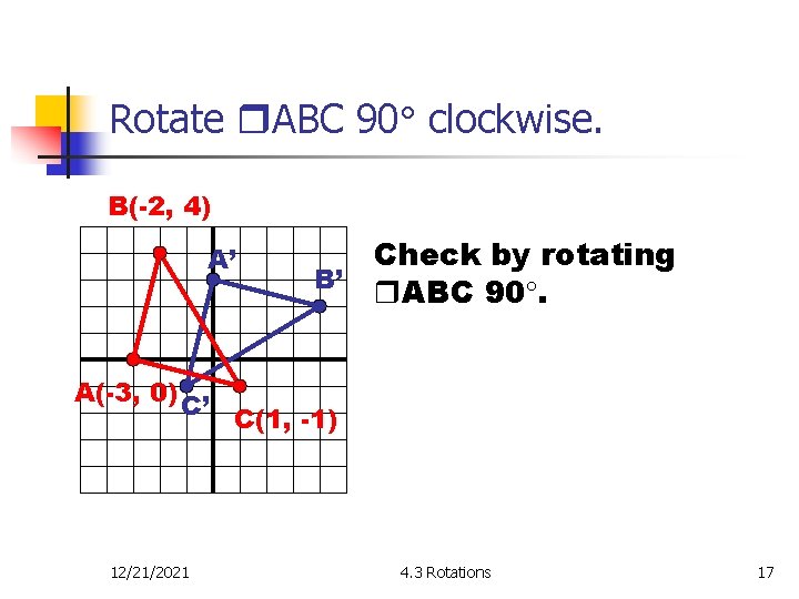 Rotate ABC 90 clockwise. B(-2, 4) A’ B’ Check by rotating ABC 90. A(-3,