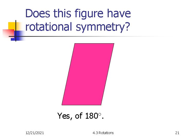 Does this figure have rotational symmetry? Yes, of 180. 12/21/2021 4. 3 Rotations 21