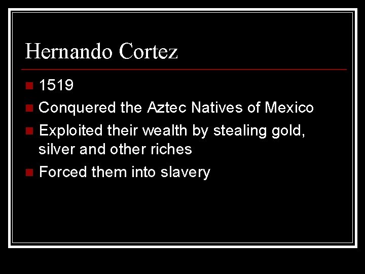 Hernando Cortez 1519 n Conquered the Aztec Natives of Mexico n Exploited their wealth