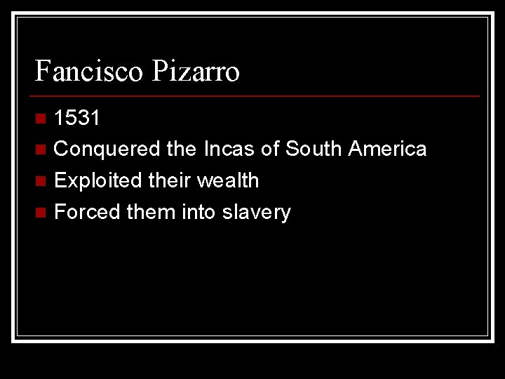 Fancisco Pizarro 1531 n Conquered the Incas of South America n Exploited their wealth