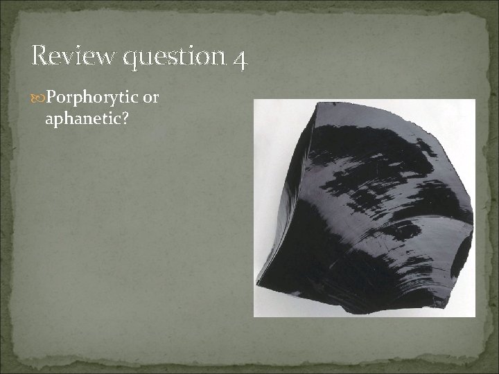 Review question 4 Porphorytic or aphanetic? 