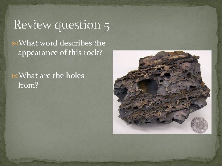 Review question 5 What word describes the appearance of this rock? What are the