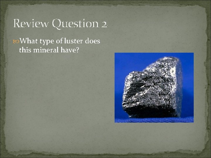 Review Question 2 What type of luster does this mineral have? 