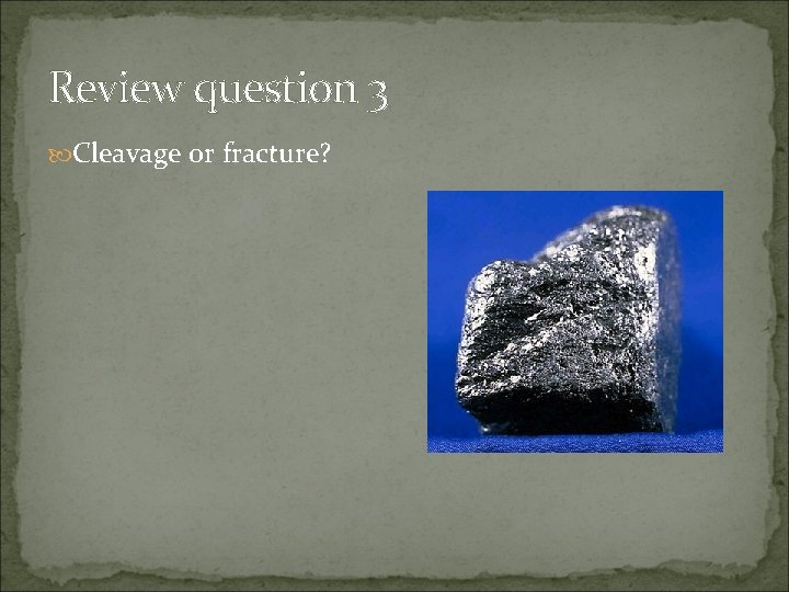 Review question 3 Cleavage or fracture? 