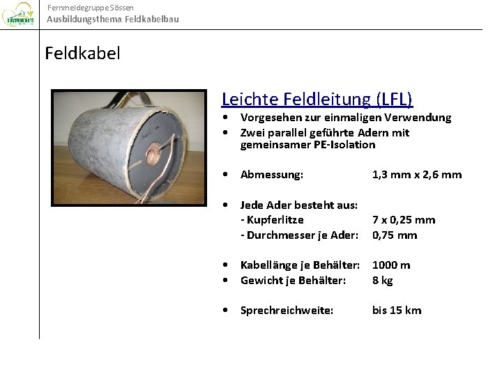 Fernmeldegruppe Sössen Ausbildungsthema Feldkabelbau Feldkabel Leichte Feldleitung (LFL) • Vorgesehen zur einmaligen Verwendung •