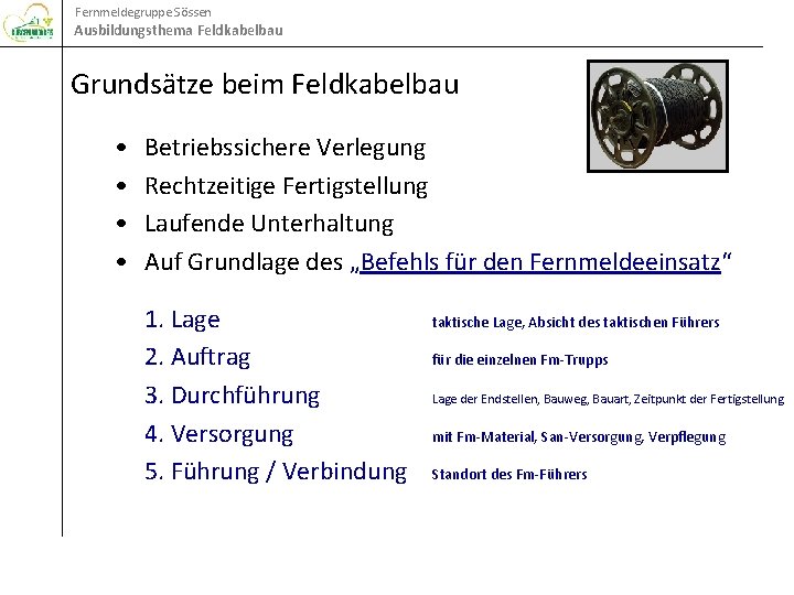 Fernmeldegruppe Sössen Ausbildungsthema Feldkabelbau Grundsätze beim Feldkabelbau • • Betriebssichere Verlegung Rechtzeitige Fertigstellung Laufende