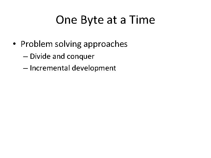 One Byte at a Time • Problem solving approaches – Divide and conquer –
