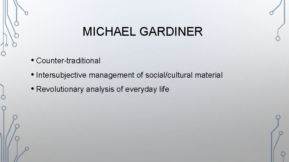 MICHAEL GARDINER • Counter-traditional • Intersubjective management of social/cultural material • Revolutionary analysis of