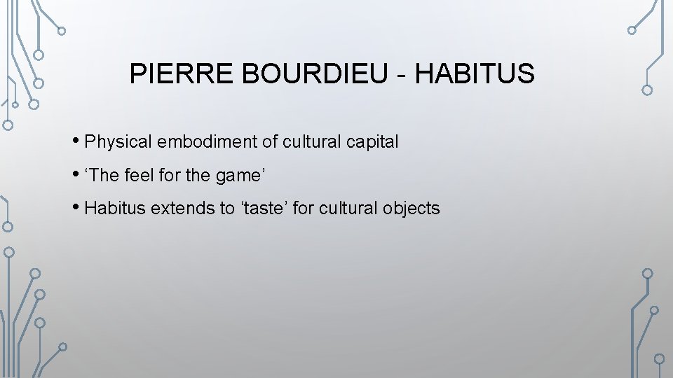 PIERRE BOURDIEU - HABITUS • Physical embodiment of cultural capital • ‘The feel for