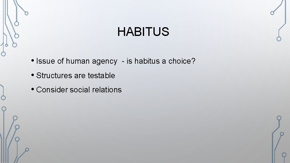 HABITUS • Issue of human agency - is habitus a choice? • Structures are