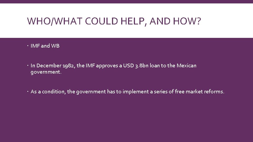 WHO/WHAT COULD HELP, AND HOW? IMF and WB In December 1982, the IMF approves