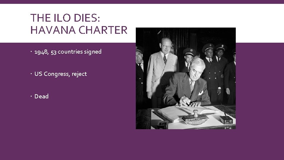 THE ILO DIES: HAVANA CHARTER 1948, 53 countries signed US Congress, reject Dead 