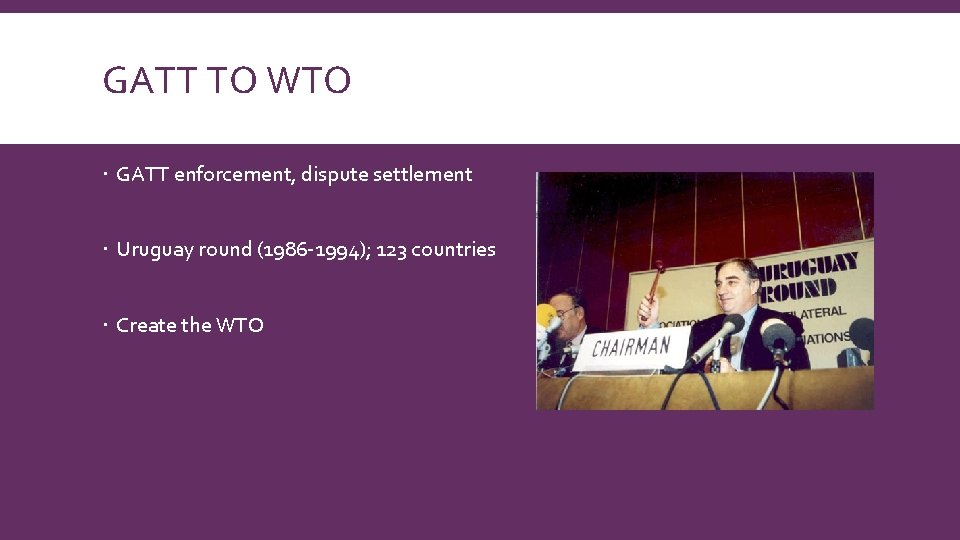 GATT TO WTO GATT enforcement, dispute settlement Uruguay round (1986 -1994); 123 countries Create