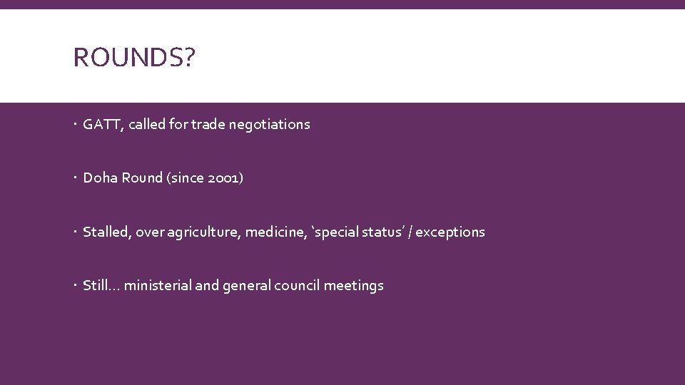 ROUNDS? GATT, called for trade negotiations Doha Round (since 2001) Stalled, over agriculture, medicine,