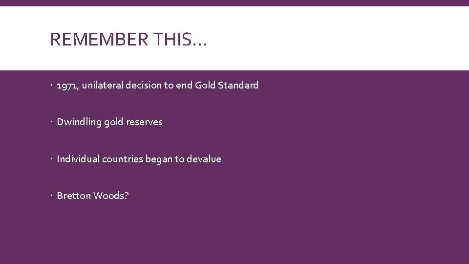 REMEMBER THIS… 1971, unilateral decision to end Gold Standard Dwindling gold reserves Individual countries