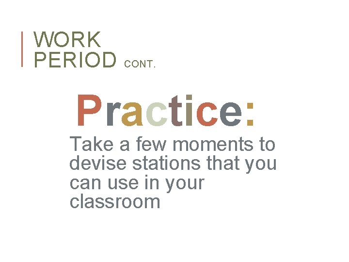 WORK PERIOD CONT. Practice: Take a few moments to devise stations that you can