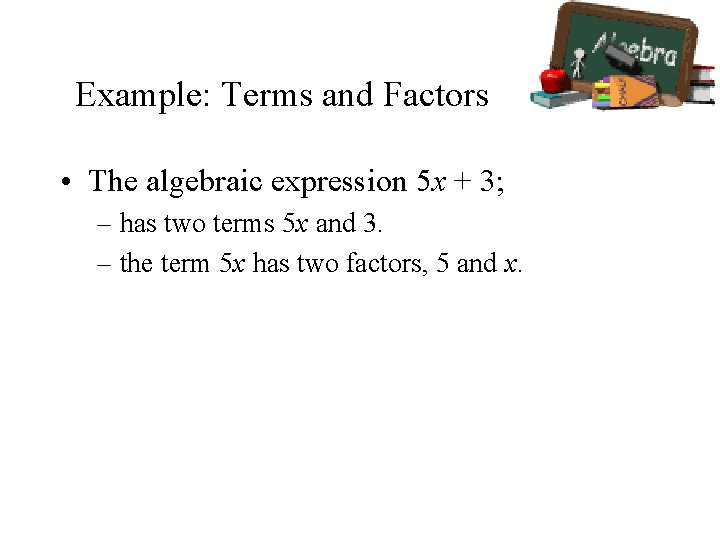 Example: Terms and Factors • The algebraic expression 5 x + 3; – has