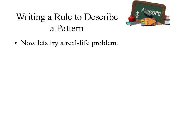 Writing a Rule to Describe a Pattern • Now lets try a real-life problem.