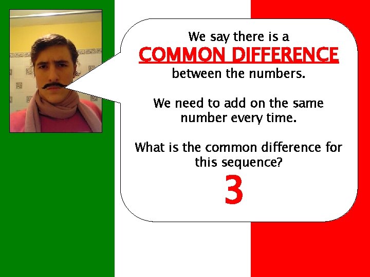 We say there is a COMMON DIFFERENCE between the numbers. We need to add