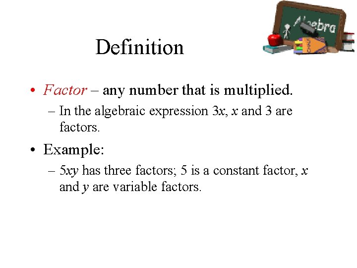 Definition • Factor – any number that is multiplied. – In the algebraic expression