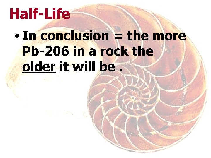 Half-Life • In conclusion = the more Pb-206 in a rock the older it
