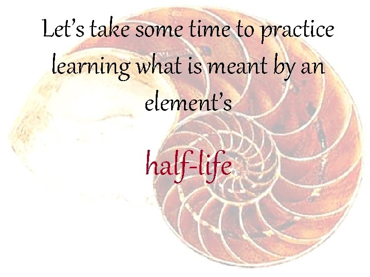 Let’s take some time to practice learning what is meant by an element’s half-life