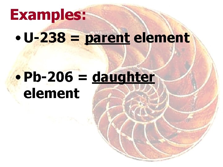Examples: • U-238 = parent element • Pb-206 = daughter element 