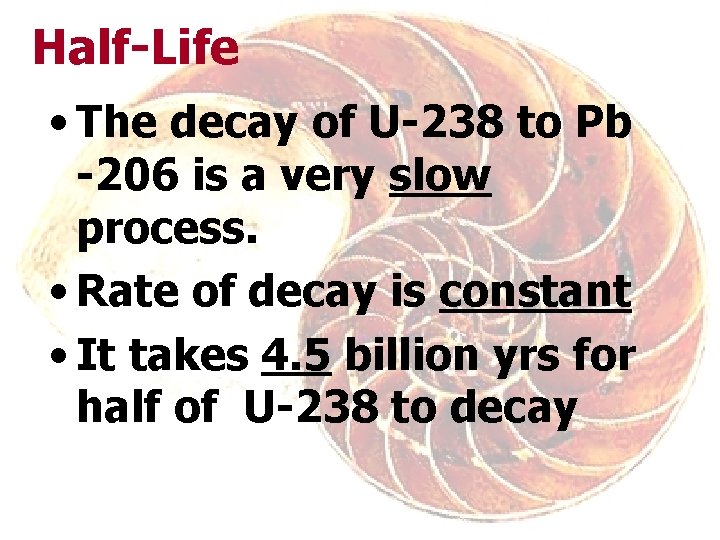 Half-Life • The decay of U-238 to Pb -206 is a very slow process.