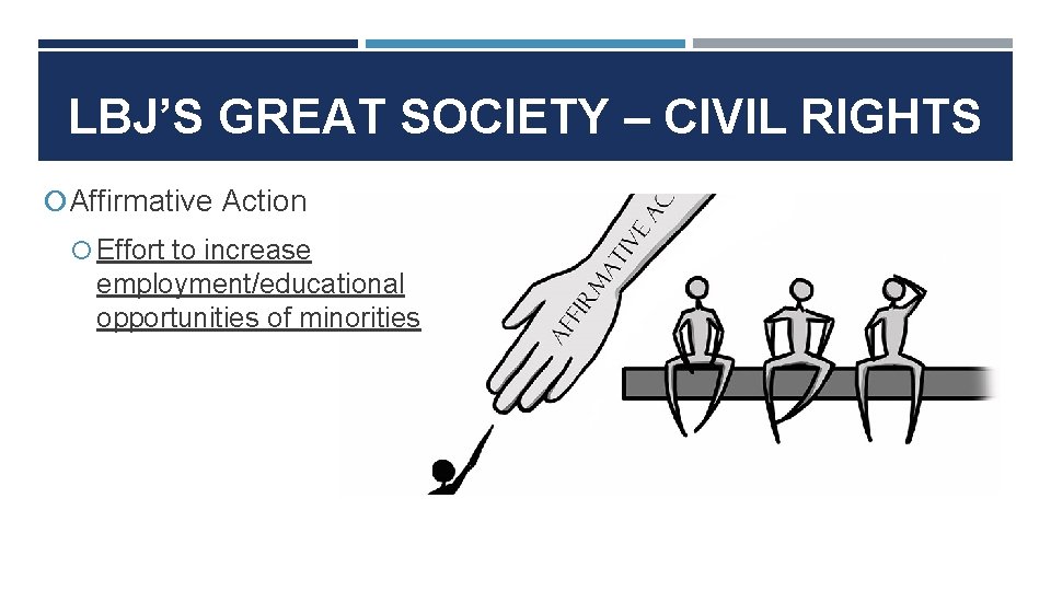 LBJ’S GREAT SOCIETY – CIVIL RIGHTS Affirmative Action Effort to increase employment/educational opportunities of