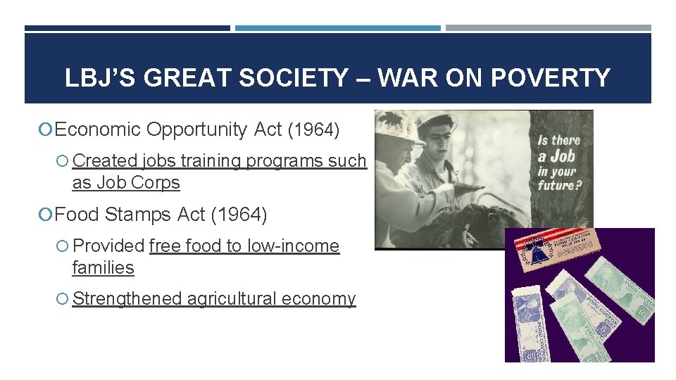 LBJ’S GREAT SOCIETY – WAR ON POVERTY Economic Opportunity Act (1964) Created jobs training