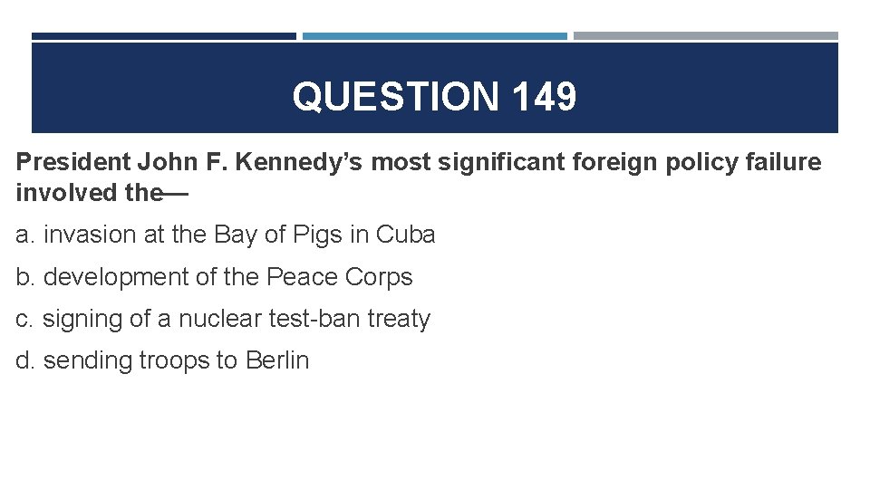 QUESTION 149 President John F. Kennedy’s most significant foreign policy failure involved the— a.