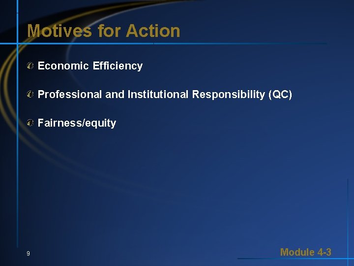 Motives for Action Economic Efficiency Professional and Institutional Responsibility (QC) Fairness/equity 9 Module 4