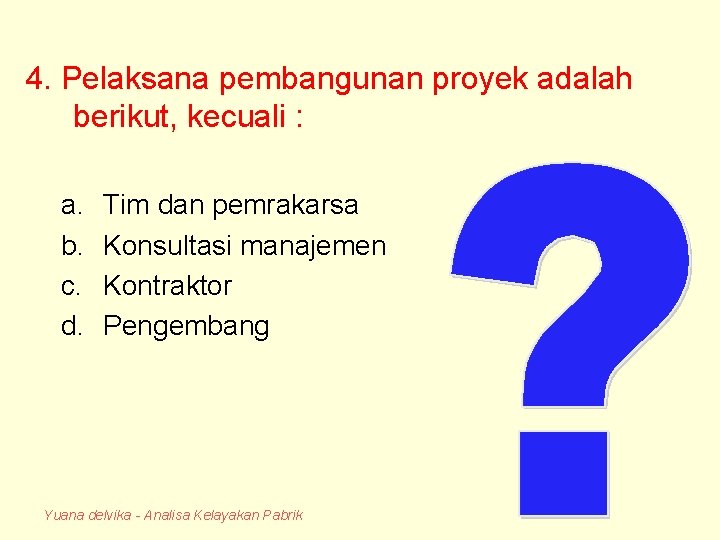 4. Pelaksana pembangunan proyek adalah berikut, kecuali : a. b. c. d. Tim dan