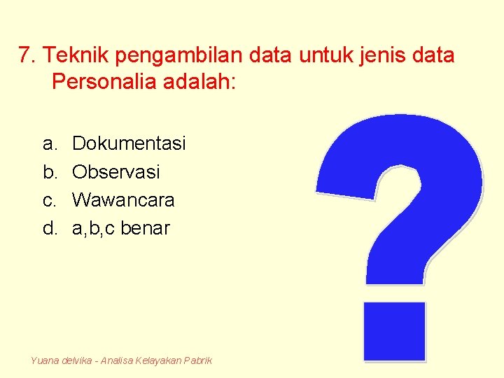 7. Teknik pengambilan data untuk jenis data Personalia adalah: a. b. c. d. Dokumentasi