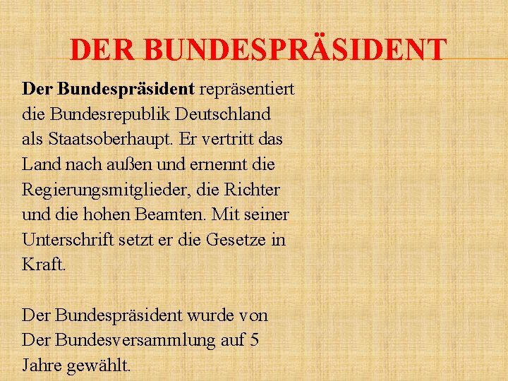 DER BUNDESPRÄSIDENT Der Bundespräsident repräsentiert die Bundesrepublik Deutschland als Staatsoberhaupt. Er vertritt das Land