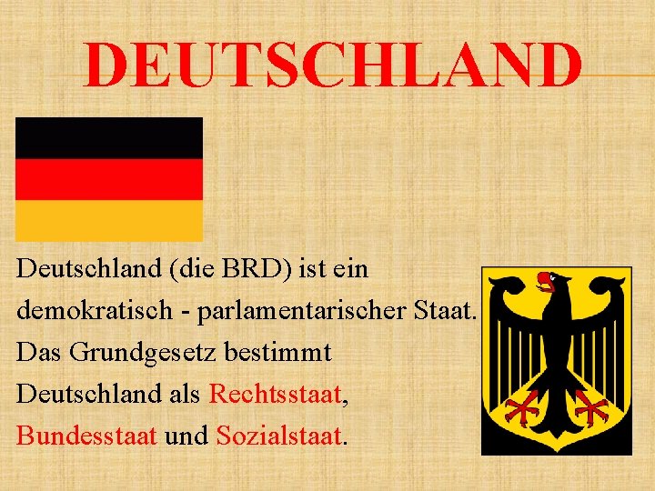 DEUTSCHLAND Deutschland (die BRD) ist ein demokratisch - parlamentarischer Staat. Das Grundgesetz bestimmt Deutschland