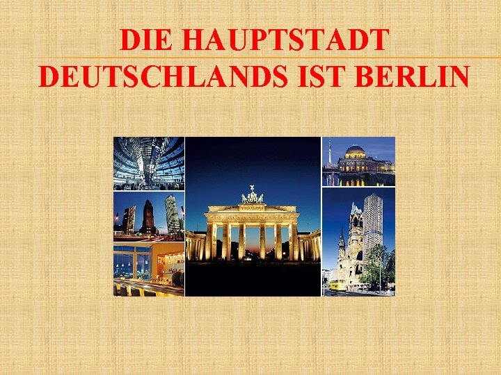 DIE HAUPTSTADT DEUTSCHLANDS IST BERLIN 