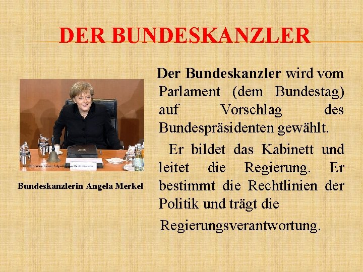 DER BUNDESKANZLER Bundeskanzlerin Angela Merkel Der Bundeskanzler wird vom Parlament (dem Bundestag) auf Vorschlag