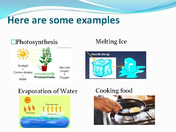 Here are some examples �Photosynthesis Evaporation of Water Melting Ice Cooking food Here are some examples �Photosynthesis Evaporation of Water Melting Ice Cooking food