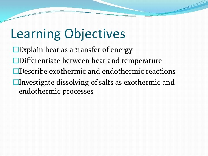 Learning Objectives �Explain heat as a transfer of energy �Differentiate between heat and temperature Learning Objectives �Explain heat as a transfer of energy �Differentiate between heat and temperature