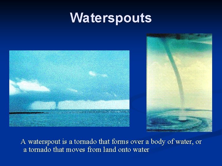 Waterspouts A waterspout is a tornado that forms over a body of water, or