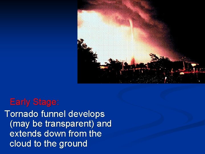 Early Stage: Tornado funnel develops (may be transparent) and extends down from the cloud