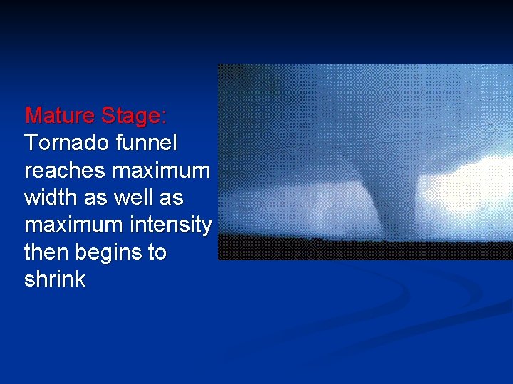 Mature Stage: Tornado funnel reaches maximum width as well as maximum intensity then begins