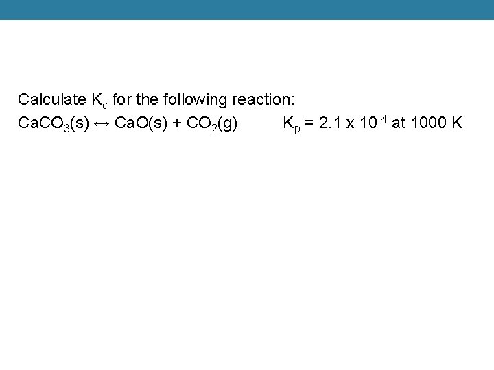 Calculate Kc for the following reaction: Ca. CO 3(s) ↔ Ca. O(s) + CO