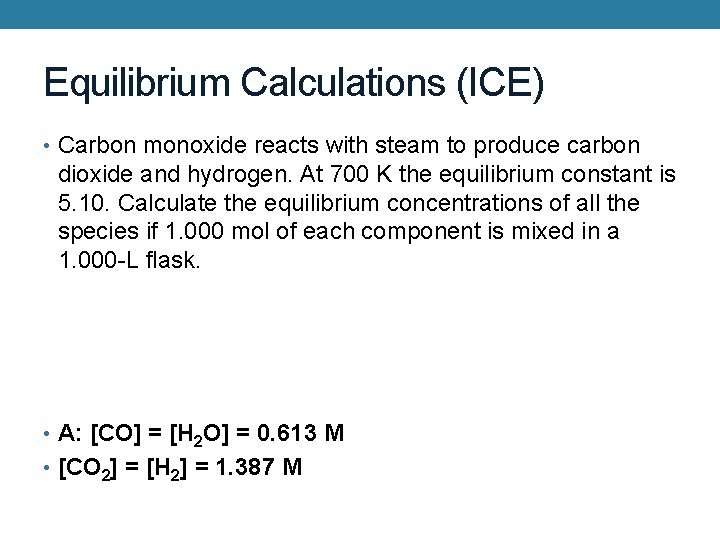 Equilibrium Calculations (ICE) • Carbon monoxide reacts with steam to produce carbon dioxide and