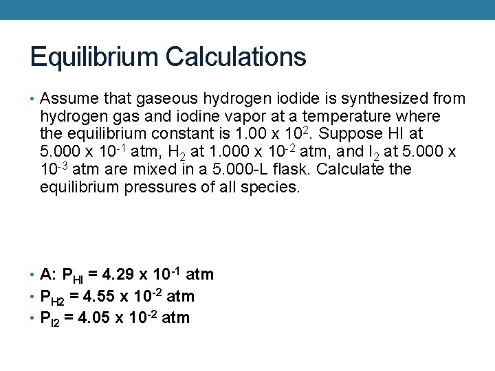 Equilibrium Calculations • Assume that gaseous hydrogen iodide is synthesized from hydrogen gas and
