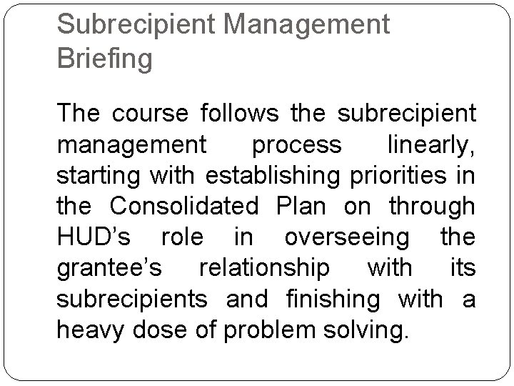 Subrecipient Management Briefing The course follows the subrecipient management process linearly, starting with establishing