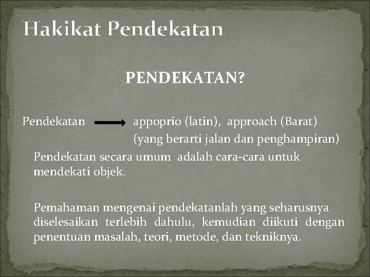 Hakikat Pendekatan PENDEKATAN? Pendekatan appoprio (latin), approach (Barat) (yang berarti jalan dan penghampiran) Pendekatan