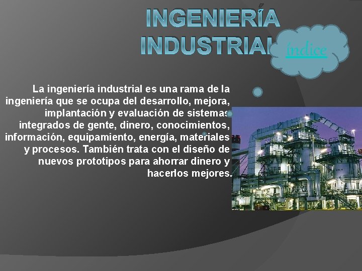INGENIERÍA INDUSTRIAL índice La ingeniería industrial es una rama de la ingeniería que se